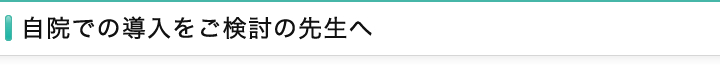 自院での導入をご検討の先生へ