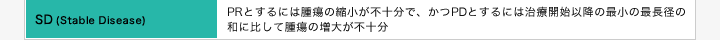 [SD(Stable Disease)]PRとするには腫瘍の縮小が不十分で、かつPDとするには治療開始以降の最小の最長径の和に比して腫瘍の増大が不十分