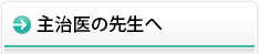 主治医の先生へ