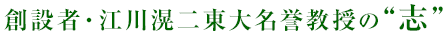 創設者・江川滉二東大名誉教授の“志”