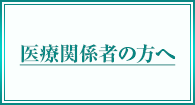 医療関係者の方へ