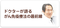 ドクターが語る
がん免疫療法の最前線