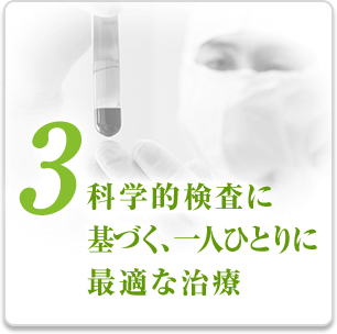 3.科学的検査に基づく、一人ひとりに最適な治療
